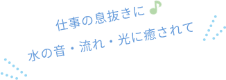 仕事の息抜きに♪水の音に癒されて