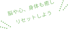 脳や心、身体も癒しリセットしよう