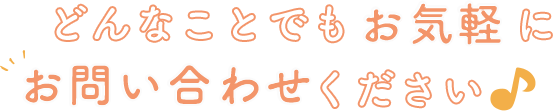 どんなことでもお気軽にお問い合わせください♪